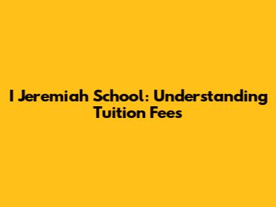 I Jeremiah School: Understanding Tuition Fees