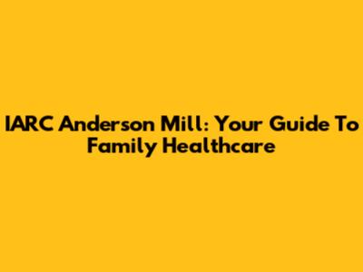 IARC Anderson Mill: Your Guide To Family Healthcare