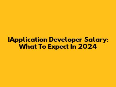 IApplication Developer Salary: What To Expect In 2024