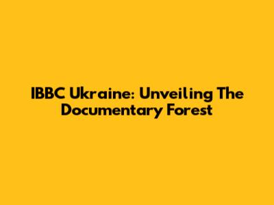 IBBC Ukraine: Unveiling The Documentary Forest