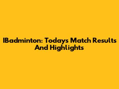 IBadminton: Today's Match Results And Highlights