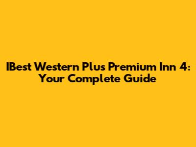 IBest Western Plus Premium Inn 4: Your Complete Guide