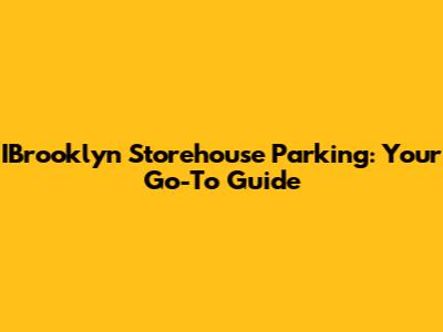 IBrooklyn Storehouse Parking: Your Go-To Guide