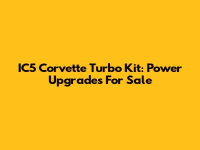 IC5 Corvette Turbo Kit: Power Upgrades For Sale