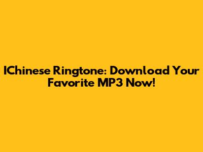 IChinese Ringtone: Download Your Favorite MP3 Now!