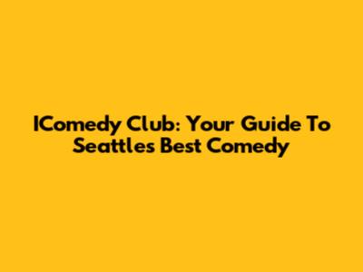 IComedy Club: Your Guide To Seattle's Best Comedy