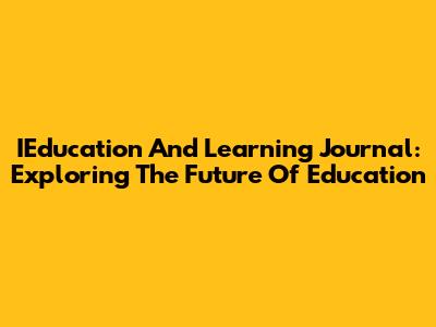 IEducation And Learning Journal: Exploring The Future Of Education
