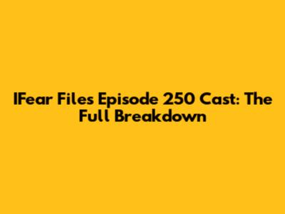 IFear Files Episode 250 Cast: The Full Breakdown