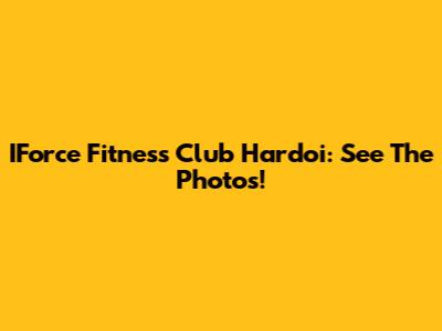 IForce Fitness Club Hardoi: See The Photos!