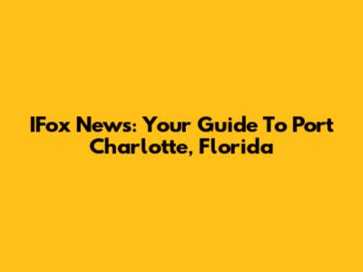 IFox News: Your Guide To Port Charlotte, Florida