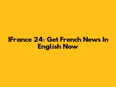 IFrance 24: Get French News In English Now