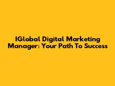 IGlobal Digital Marketing Manager: Your Path To Success