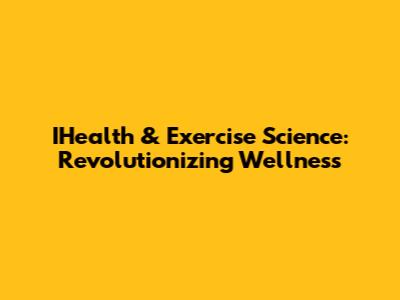IHealth & Exercise Science: Revolutionizing Wellness