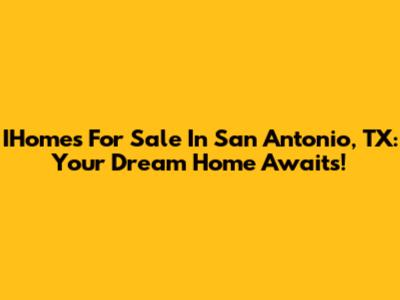 IHomes For Sale In San Antonio, TX: Your Dream Home Awaits!