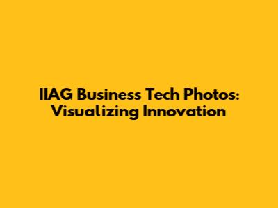 IIAG Business Tech Photos: Visualizing Innovation