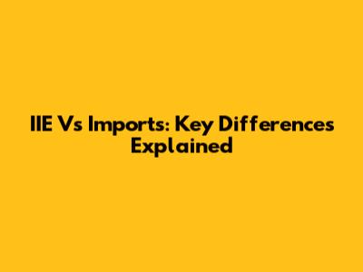 IIE Vs Imports: Key Differences Explained