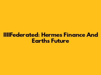 IIIIFederated: Hermes Finance And Earth's Future