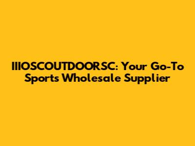 IIIOSCOUTDOORSC: Your Go-To Sports Wholesale Supplier