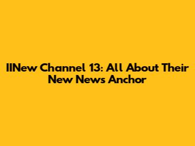 IINew Channel 13: All About Their New News Anchor