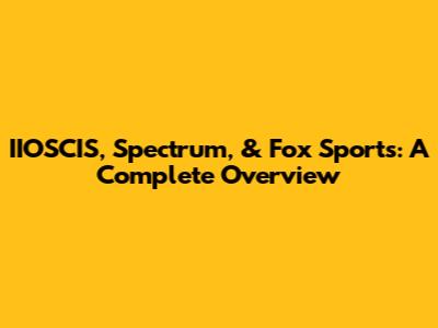 IIOSCIS, Spectrum, & Fox Sports: A Complete Overview