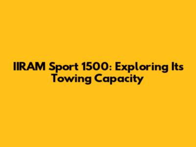 IIRAM Sport 1500: Exploring Its Towing Capacity