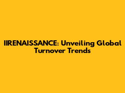 IIRENAISSANCE: Unveiling Global Turnover Trends