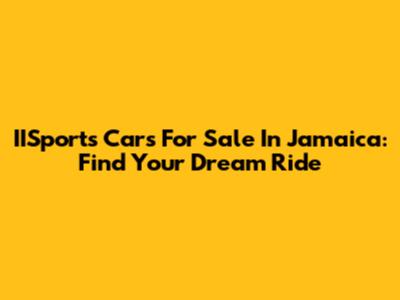 IISports Cars For Sale In Jamaica: Find Your Dream Ride