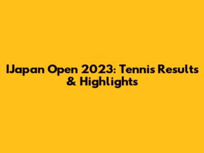 IJapan Open 2023: Tennis Results & Highlights