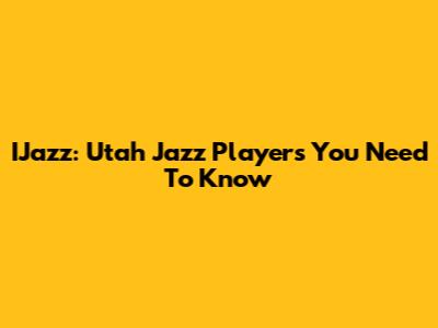 IJazz: Utah Jazz Players You Need To Know