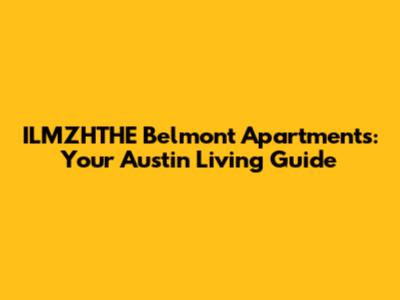 ILMZHTHE Belmont Apartments: Your Austin Living Guide