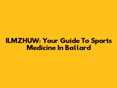 ILMZHUW: Your Guide To Sports Medicine In Ballard