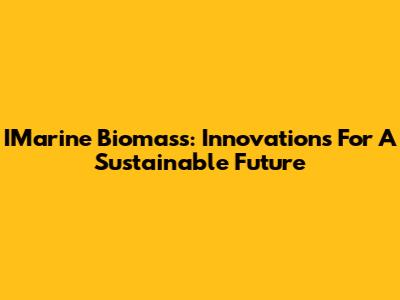 IMarine Biomass: Innovations For A Sustainable Future