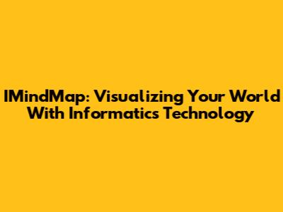 IMindMap: Visualizing Your World With Informatics Technology