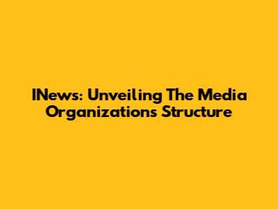 INews: Unveiling The Media Organization's Structure