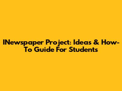 INewspaper Project: Ideas & How-To Guide For Students