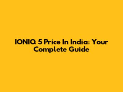 IONIQ 5 Price In India: Your Complete Guide