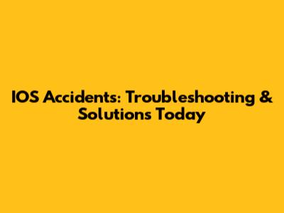 IOS Accidents: Troubleshooting & Solutions Today