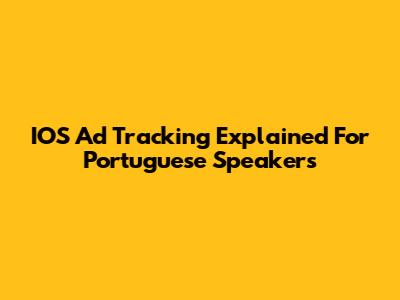 IOS Ad Tracking Explained For Portuguese Speakers