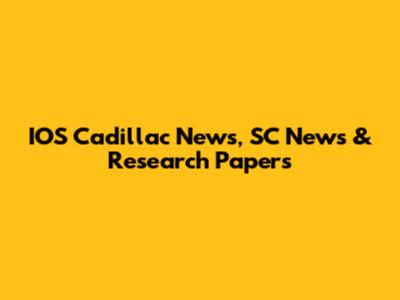 IOS Cadillac News, SC News & Research Papers