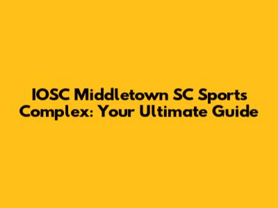 IOSC Middletown SC Sports Complex: Your Ultimate Guide