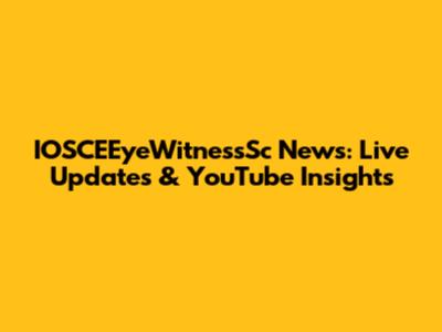 IOSCEEyeWitnessSc News: Live Updates & YouTube Insights