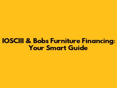 IOSCIII & Bob's Furniture Financing: Your Smart Guide