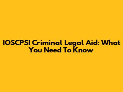 IOSCPSI Criminal Legal Aid: What You Need To Know
