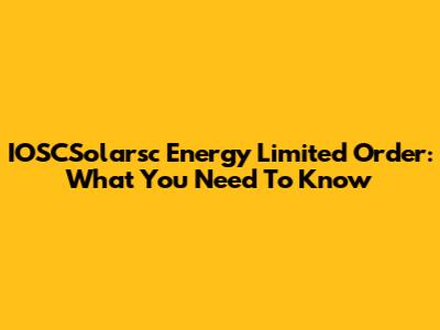 IOSCSolarsc Energy Limited Order: What You Need To Know