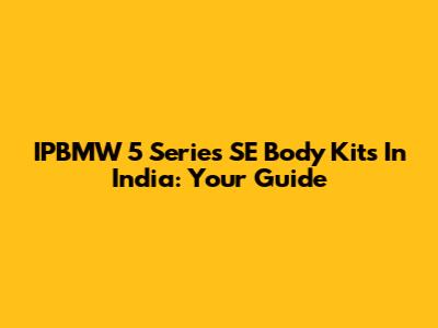 IPBMW 5 Series SE Body Kits In India: Your Guide