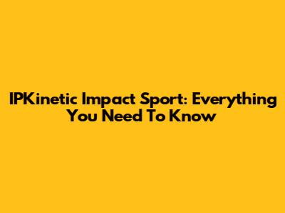 IPKinetic Impact Sport: Everything You Need To Know