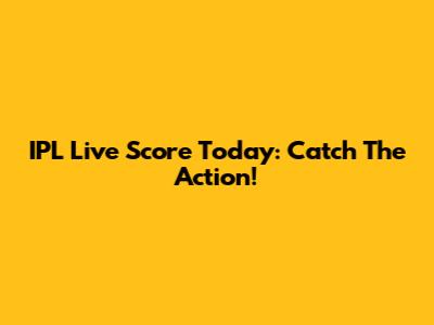 IPL Live Score Today: Catch The Action!