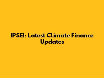 IPSEI: Latest Climate Finance Updates