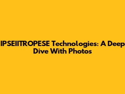 IPSEIITROPESE Technologies: A Deep Dive With Photos