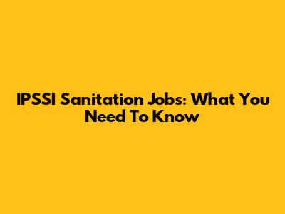 IPSSI Sanitation Jobs: What You Need To Know